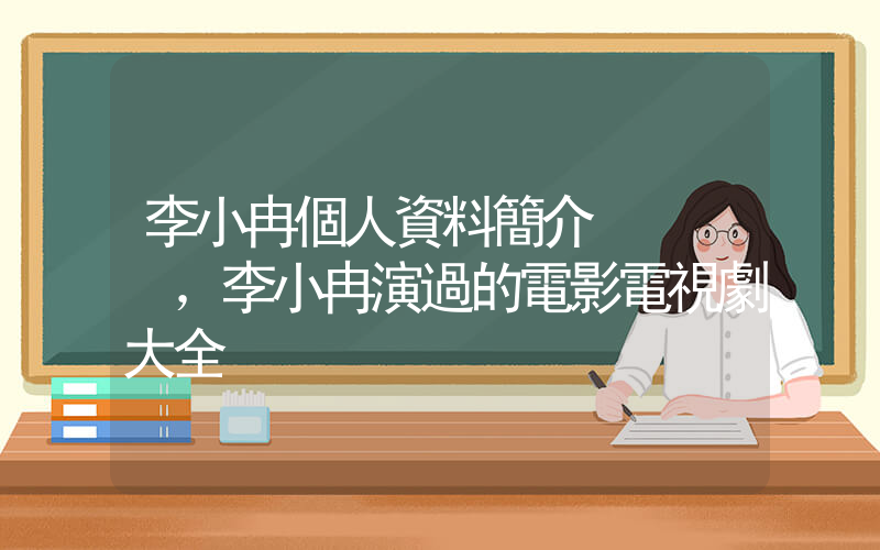 李小冉個人資料簡介，李小冉演過的電影電視劇大全插圖